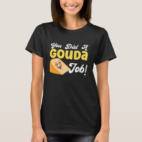 Gouda Cheese You Did A Gouda Job T-Shirt