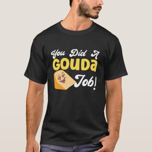 Gouda Cheese You Did A Gouda Job T-Shirt
