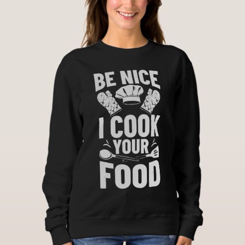 Gourmet Food Cooking Outfit Be Nice I Cook Your Fo Sweatshirt