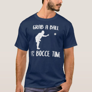 Grab A Ball Its Bocce Time Bocce Ball T-Shirt