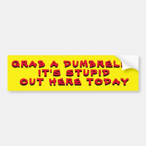 Grab A Dumbrella Its Stupid Out Here Today Yellow Bumper Sticker