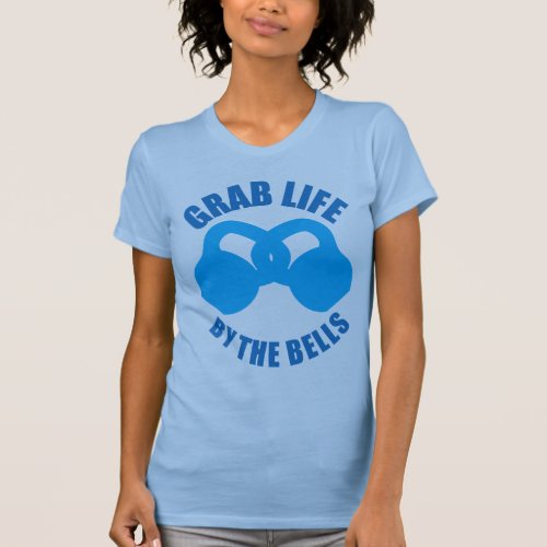 Grab Life by The Bells _ Kettlebell T_Shirt