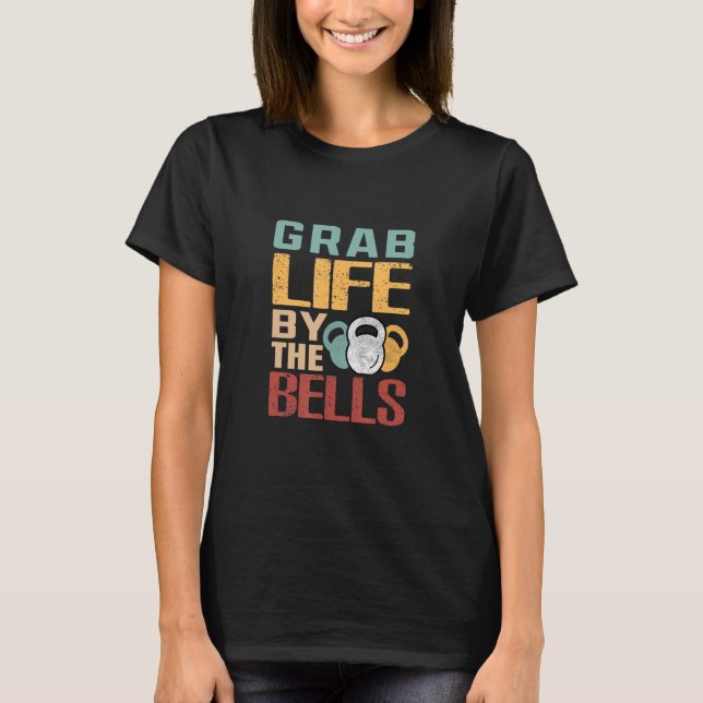 Grab Life By The Bells Kettlebell Workout Fitness  T-Shirt (Front)