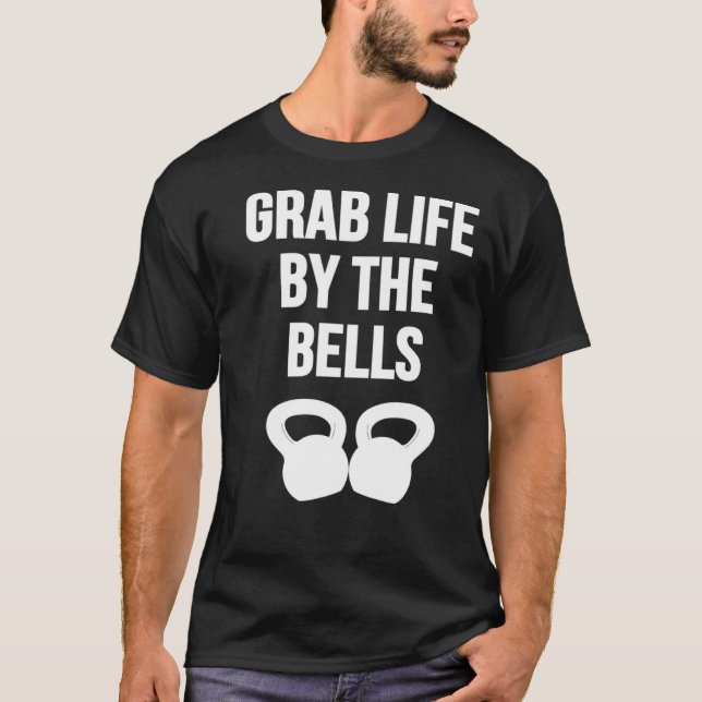 Grab Life by the Bells Kettlebells T-Shirt (Front)