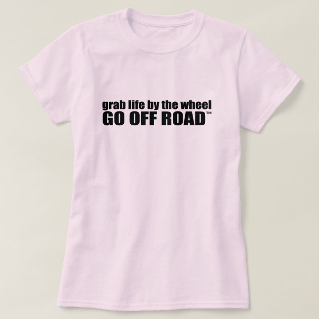 Grab Life by the Wheel.  Go Off Road. T-Shirt (Design Front)