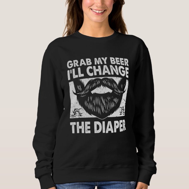Grab My Beer Will Change the Diaper  Dad Humor Dad Sweatshirt (Front)