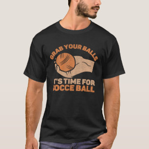 Grab Your Balls It s Time For Bocce Ball T-Shirt