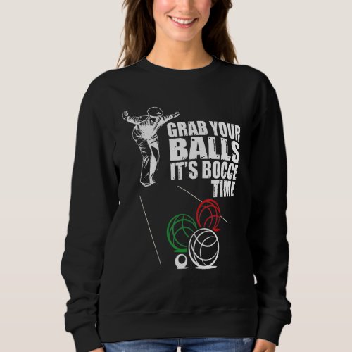 Grab Your Balls Its Bocce Time Bocce Ball Team Me Sweatshirt