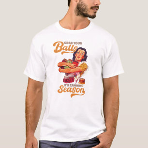 Grab Your Balls, Its Canning Season, grab you jars T-Shirt