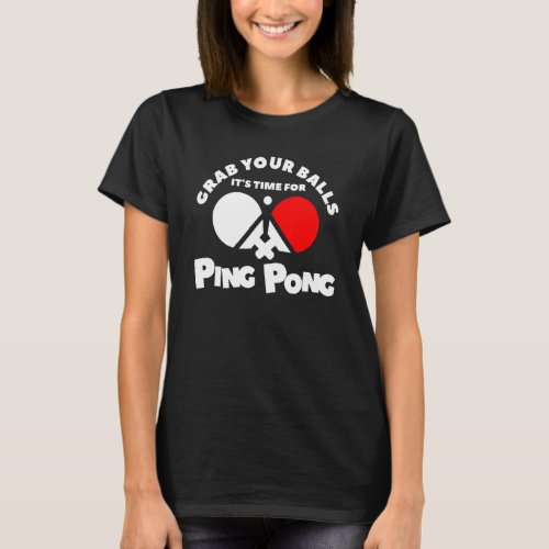 Grab Your Balls Its Time For Ping Pong T_Shirt