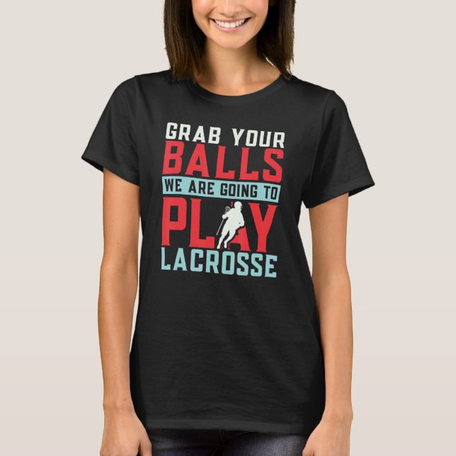 Grab Your Balls We Are Going To Play Lacrosse Play T-Shirt (Front)