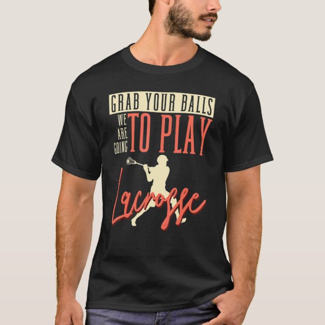 Grab Your Balls We Are Going To Play Lacrosse Stic T-Shirt (Front)