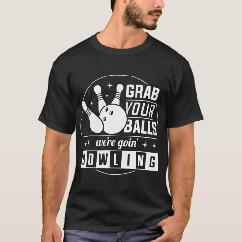 grab your balls were goin bowling T_Shirt