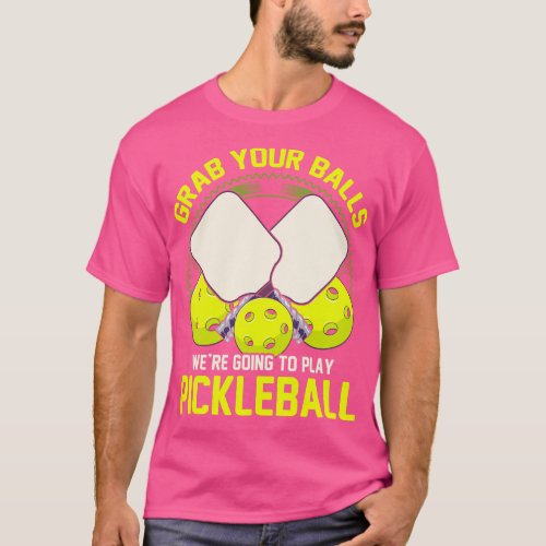 Grab Your Balls Were Going To Play Pickleball T_Shirt