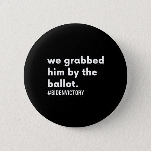 Grabbed Him By The Ballot bidenvictory Biden Harr Button