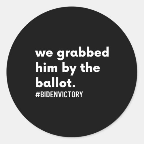 Grabbed Him By The Ballot bidenvictory Biden Harr Classic Round Sticker