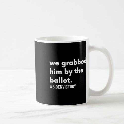 Grabbed Him By The Ballot bidenvictory Biden Harr Coffee Mug