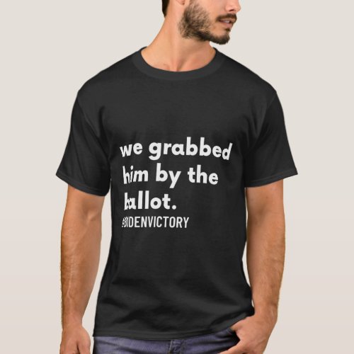 Grabbed Him By The Ballot bidenvictory Biden Harr T_Shirt