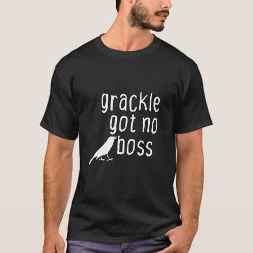 Grackle Got No Boss Animals Birds  Saying T_Shirt