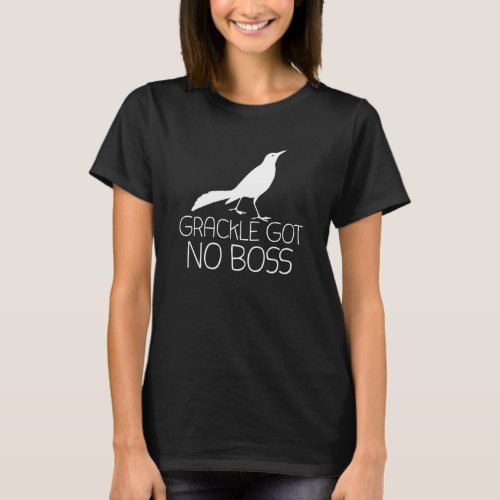 Grackle Got No Boss Humor Animal bird  Ornithologi T_Shirt