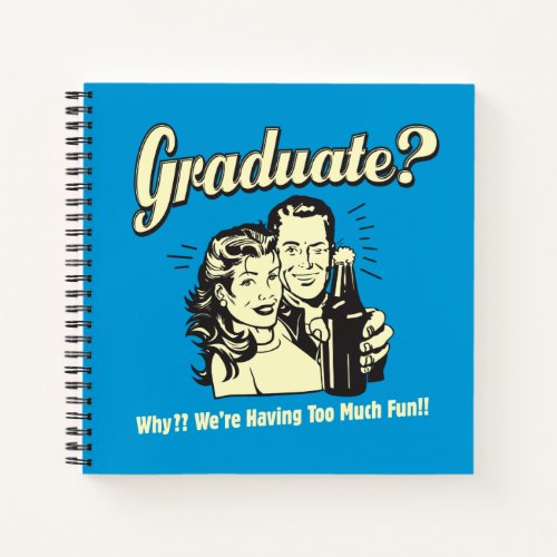 Graduate Why Having Too Much Fun Notebook