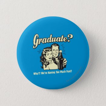 Graduate: Why? Having Too Much Fun Pinback Button by RetroSpoofs at Zazzle