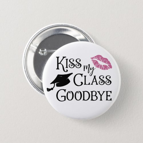 Graduation Funny KISS MY CLASS GOODBYE Saying Button