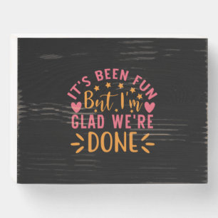 Graduation Gift I Am Glad We Are Done Wooden Box Sign