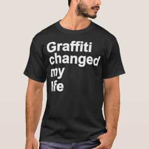 Graffiti Changed My Life T-Shirt