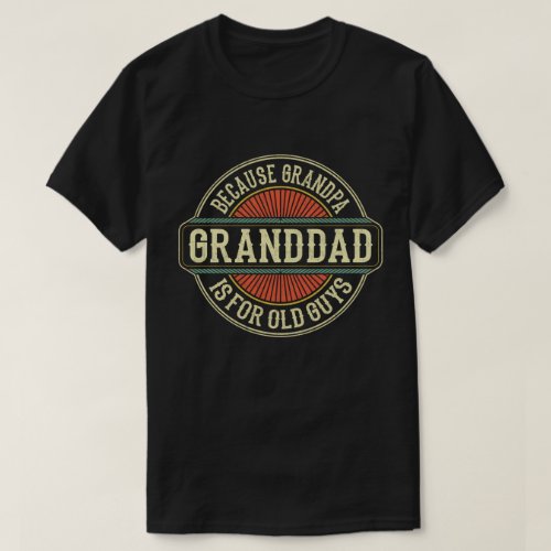Granddad Because Grandpa is for Old Guys Funny T_Shirt