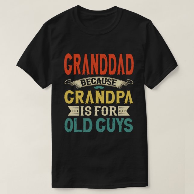 Granddad Because Grandpa is for Old Guys Funny T-Shirt (Design Front)