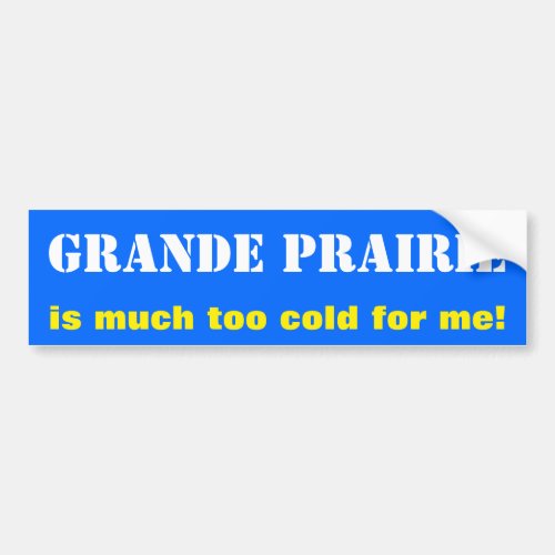 GRANDE PRAIRIE is much too cold for me Canada Bumper Sticker