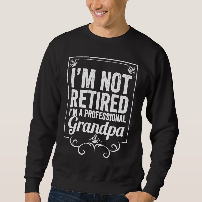 Grandfather I'm Not Retired I'm A Professional Gra Sweatshirt (Front)