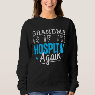 Grandma Is In The Hospital Again  Family Quote Sweatshirt