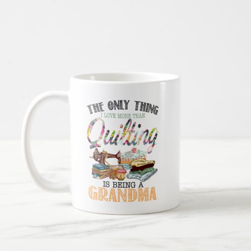 Grandma The Only Thing I Love More Than Quilting Coffee Mug