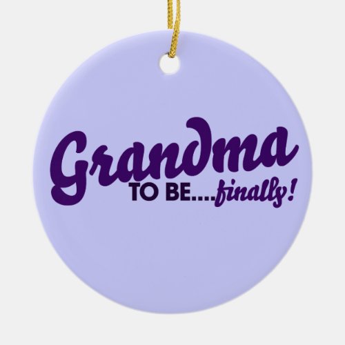 Grandma to be Finally Ceramic Ornament