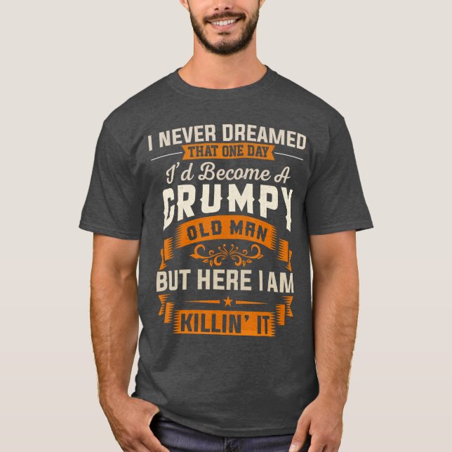 Grandpa I Never Dreamed Id Become A Grumpy Old Man T-Shirt (Front)