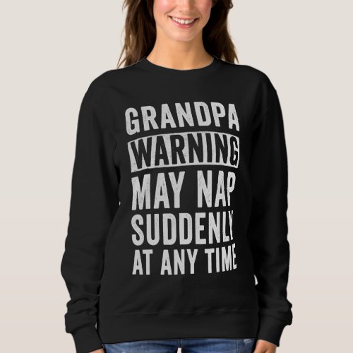 Grandpa Warning May Nap Suddenly At Any Time Sweatshirt