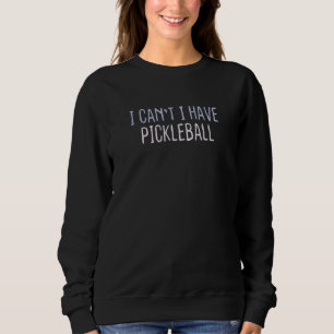 Graphic Colored Saying I Can't I Have Pickleball Sweatshirt