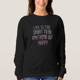 Graphic Colored Saying Life Is Too Short To Be Sweatshirt