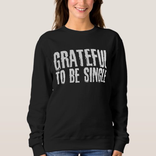 Grateful To Be Single Happy Singles Awareness Day  Sweatshirt