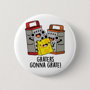 Graters Gonna Grate Funny Cheese Pun Button