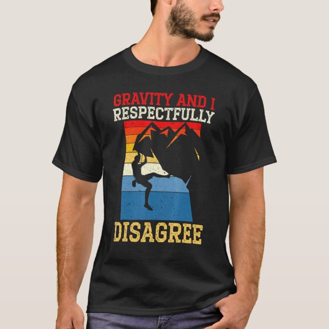 Gravity And I Respectfully Disagree Rock Climber B T-Shirt (Front)
