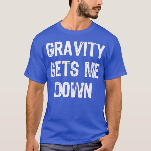 Gravity Gets Me Down Funny Physics T-Shirt (Front)