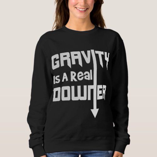 Gravity is a Real Downer Gravity Funny Science Shi Sweatshirt