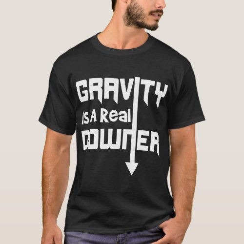 Gravity is a Real Downer Gravity Funny Science Shi T_Shirt