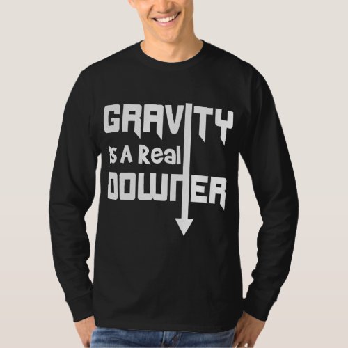 Gravity is a Real Downer Gravity Funny Science Shi T_Shirt