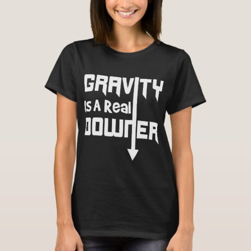 Gravity is a Real Downer Gravity Funny Science Shi T_Shirt