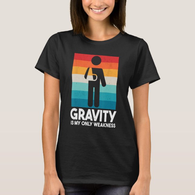 Gravity Is My Only Weakness Funny Broken Arm T-Shirt (Front)