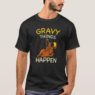 Gravy Things Happen Gobble Me Turkey Thanksgiving T-Shirt